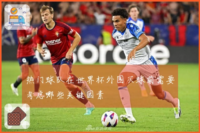 热门球队在世界杯外围买球前需要考虑哪些关键因素