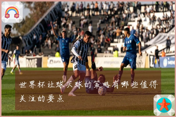 世界杯让球买球的策略有哪些值得关注的要点
