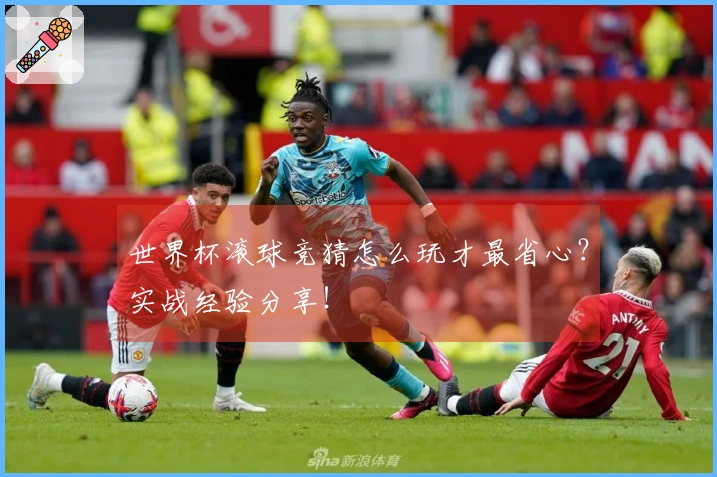 世界杯滚球竞猜怎么玩才最省心？实战经验分享！