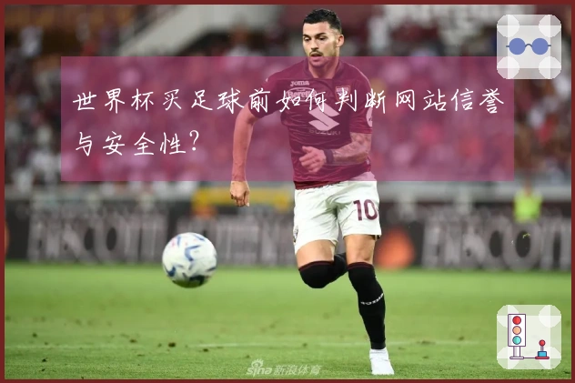世界杯买足球前如何判断网站信誉与安全性？