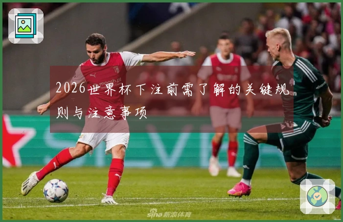 2026世界杯下注前需了解的关键规则与注意事项