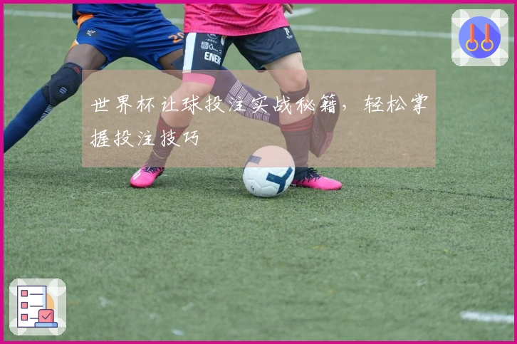 世界杯让球投注实战秘籍，轻松掌握投注技巧