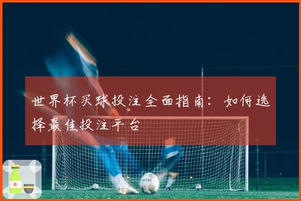 世界杯买球投注全面指南：如何选择最佳投注平台